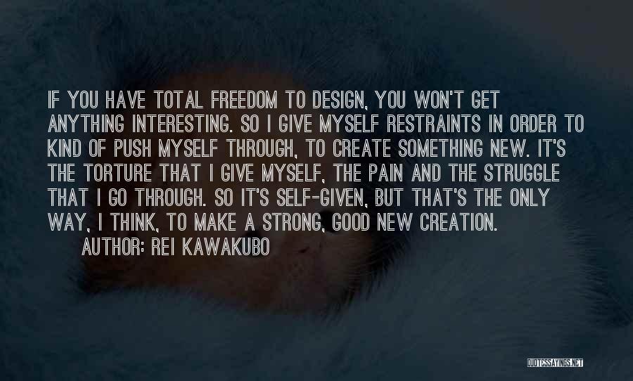 Rei Kawakubo Quotes: If You Have Total Freedom To Design, You Won't Get Anything Interesting. So I Give Myself Restraints In Order To