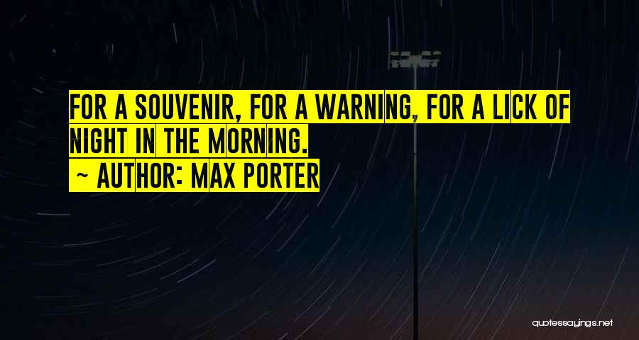 Max Porter Quotes: For A Souvenir, For A Warning, For A Lick Of Night In The Morning.