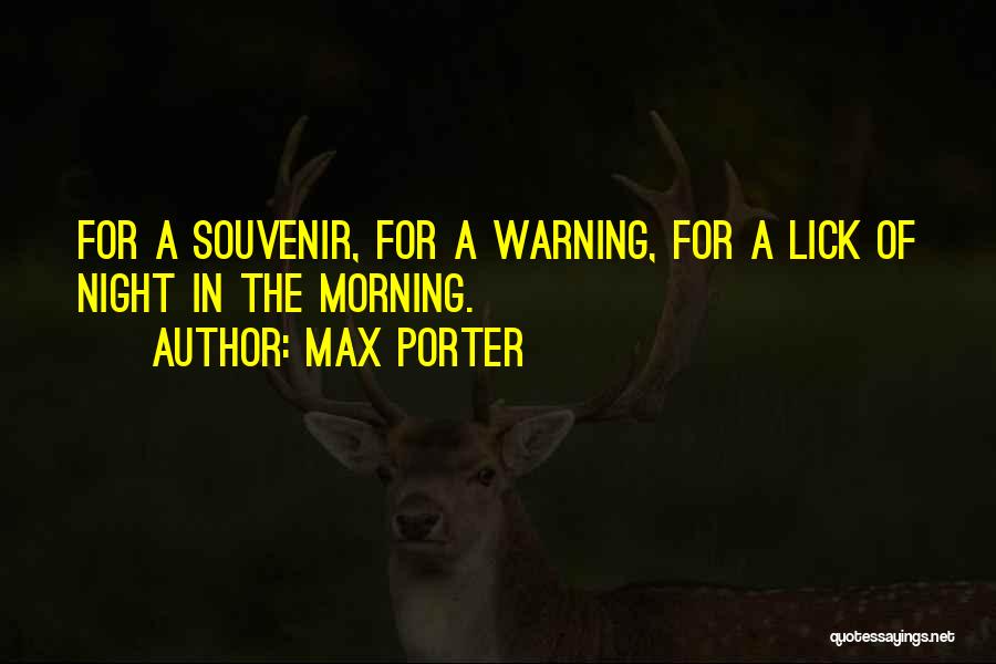 Max Porter Quotes: For A Souvenir, For A Warning, For A Lick Of Night In The Morning.