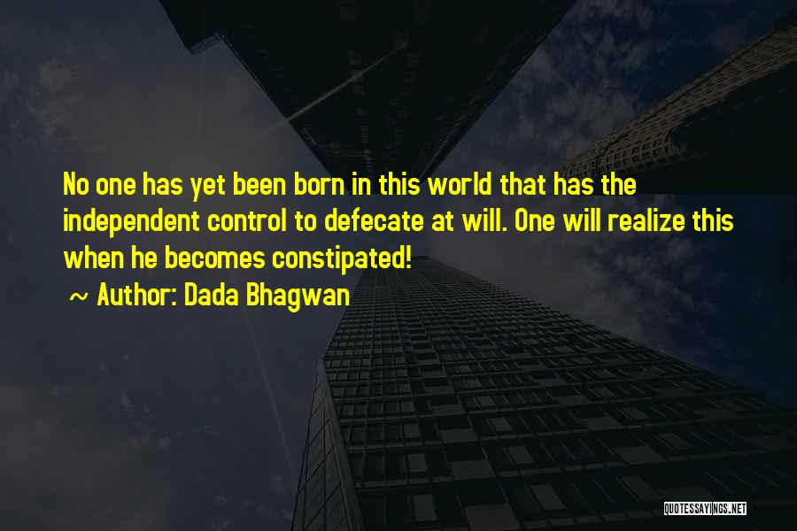Dada Bhagwan Quotes: No One Has Yet Been Born In This World That Has The Independent Control To Defecate At Will. One Will