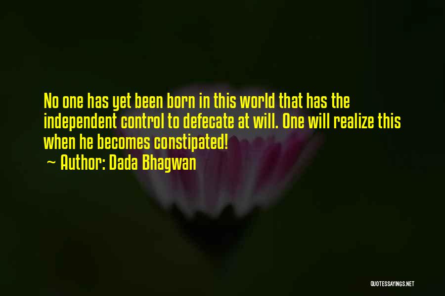 Dada Bhagwan Quotes: No One Has Yet Been Born In This World That Has The Independent Control To Defecate At Will. One Will