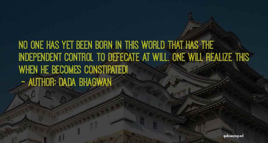 Dada Bhagwan Quotes: No One Has Yet Been Born In This World That Has The Independent Control To Defecate At Will. One Will