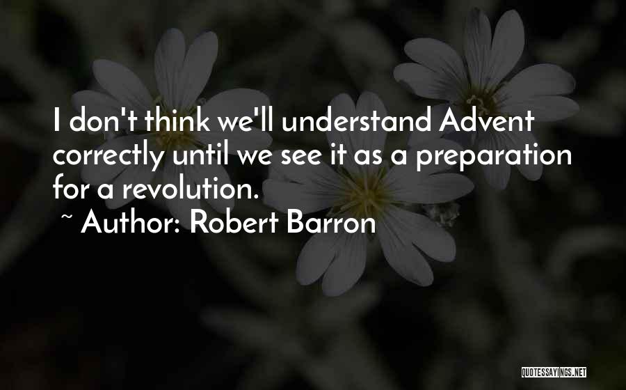 Robert Barron Quotes: I Don't Think We'll Understand Advent Correctly Until We See It As A Preparation For A Revolution.