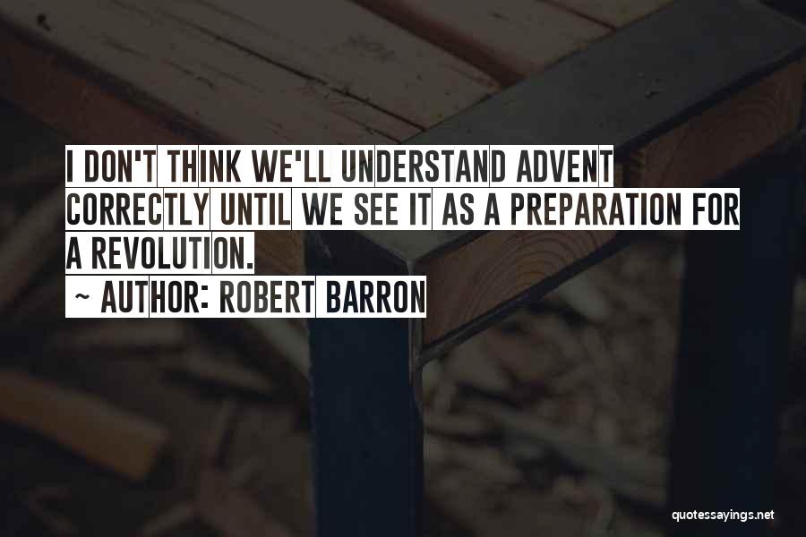 Robert Barron Quotes: I Don't Think We'll Understand Advent Correctly Until We See It As A Preparation For A Revolution.