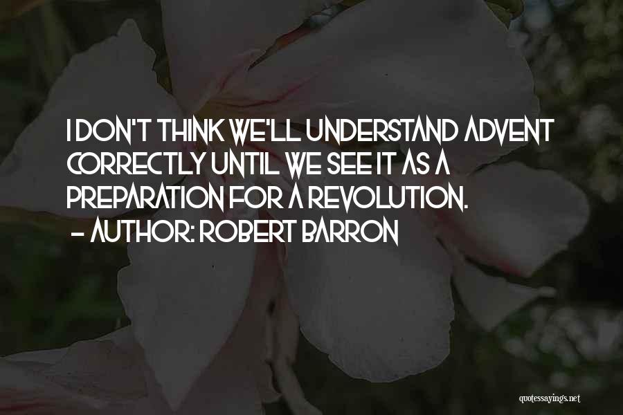 Robert Barron Quotes: I Don't Think We'll Understand Advent Correctly Until We See It As A Preparation For A Revolution.