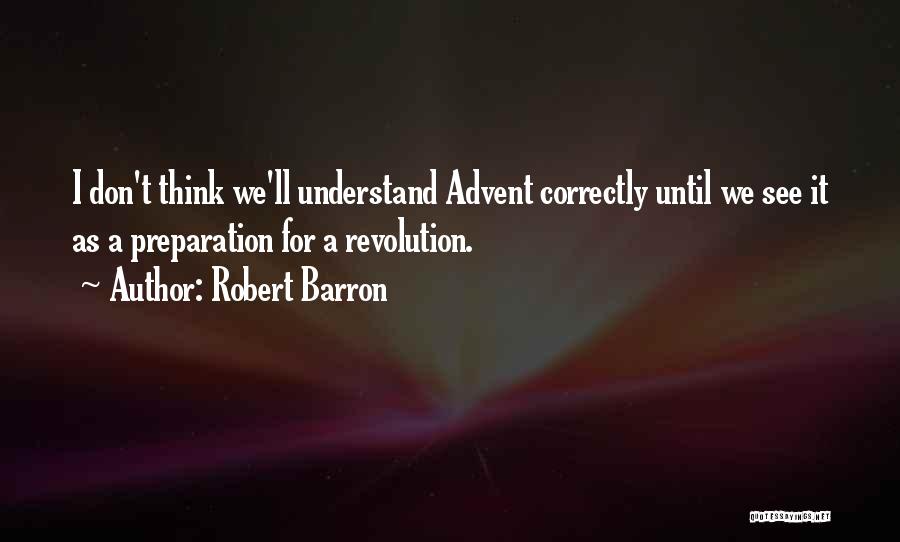 Robert Barron Quotes: I Don't Think We'll Understand Advent Correctly Until We See It As A Preparation For A Revolution.