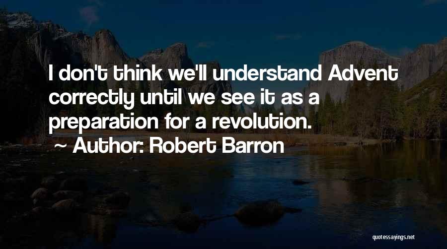 Robert Barron Quotes: I Don't Think We'll Understand Advent Correctly Until We See It As A Preparation For A Revolution.