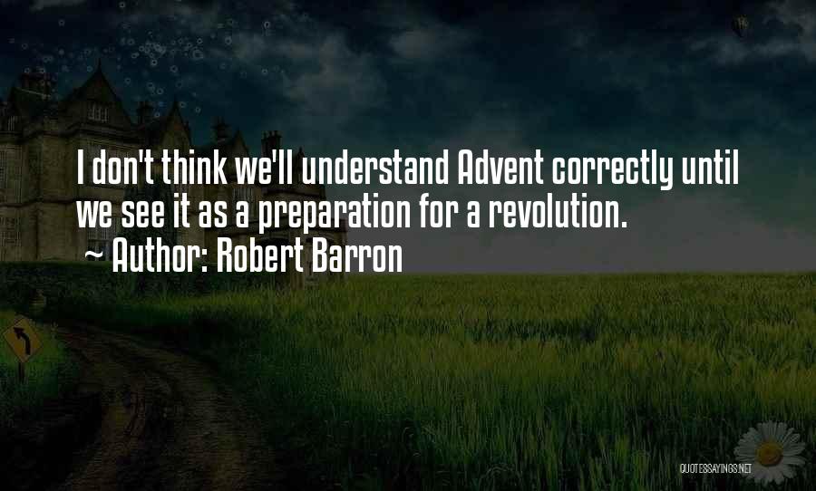 Robert Barron Quotes: I Don't Think We'll Understand Advent Correctly Until We See It As A Preparation For A Revolution.