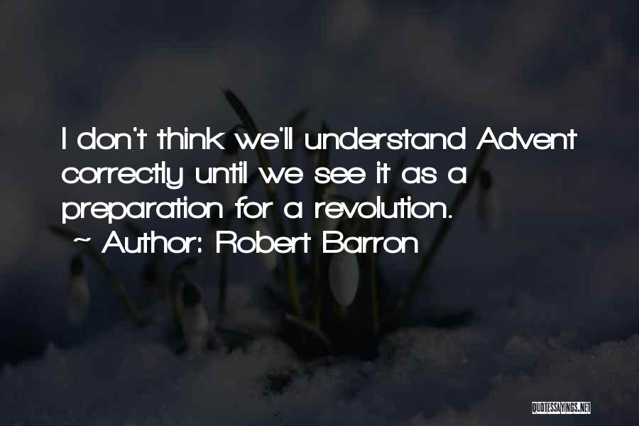 Robert Barron Quotes: I Don't Think We'll Understand Advent Correctly Until We See It As A Preparation For A Revolution.