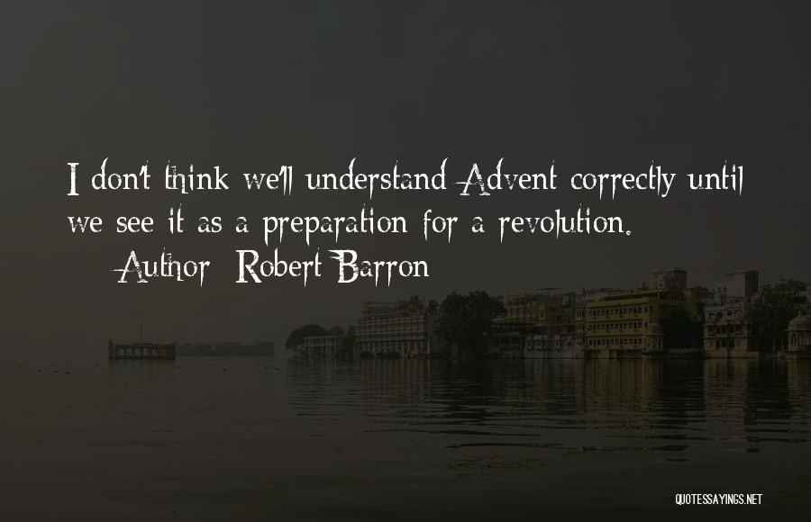 Robert Barron Quotes: I Don't Think We'll Understand Advent Correctly Until We See It As A Preparation For A Revolution.