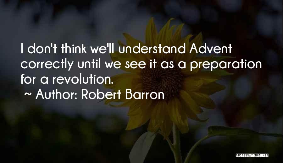 Robert Barron Quotes: I Don't Think We'll Understand Advent Correctly Until We See It As A Preparation For A Revolution.