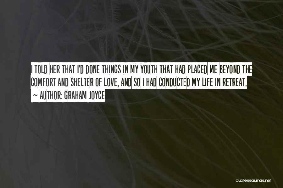 Graham Joyce Quotes: I Told Her That I'd Done Things In My Youth That Had Placed Me Beyond The Comfort And Shelter Of