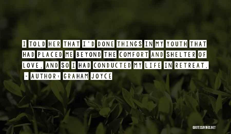 Graham Joyce Quotes: I Told Her That I'd Done Things In My Youth That Had Placed Me Beyond The Comfort And Shelter Of