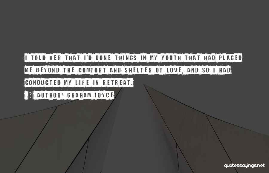 Graham Joyce Quotes: I Told Her That I'd Done Things In My Youth That Had Placed Me Beyond The Comfort And Shelter Of