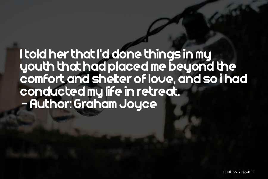 Graham Joyce Quotes: I Told Her That I'd Done Things In My Youth That Had Placed Me Beyond The Comfort And Shelter Of