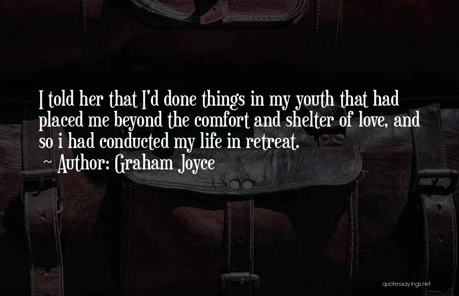 Graham Joyce Quotes: I Told Her That I'd Done Things In My Youth That Had Placed Me Beyond The Comfort And Shelter Of