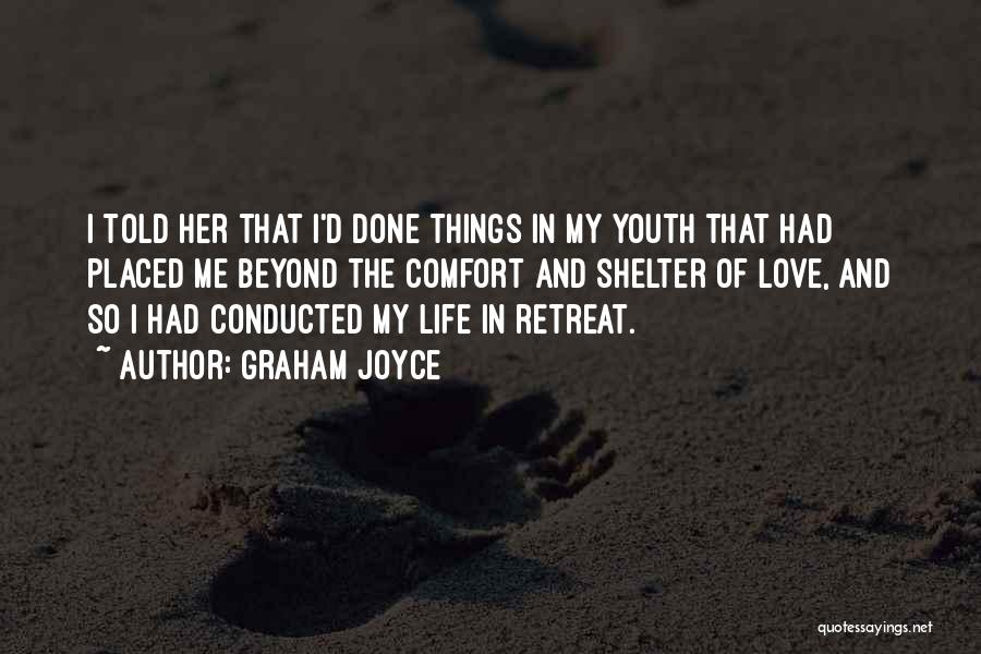 Graham Joyce Quotes: I Told Her That I'd Done Things In My Youth That Had Placed Me Beyond The Comfort And Shelter Of