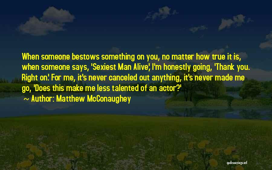 Matthew McConaughey Quotes: When Someone Bestows Something On You, No Matter How True It Is, When Someone Says, 'sexiest Man Alive,' I'm Honestly