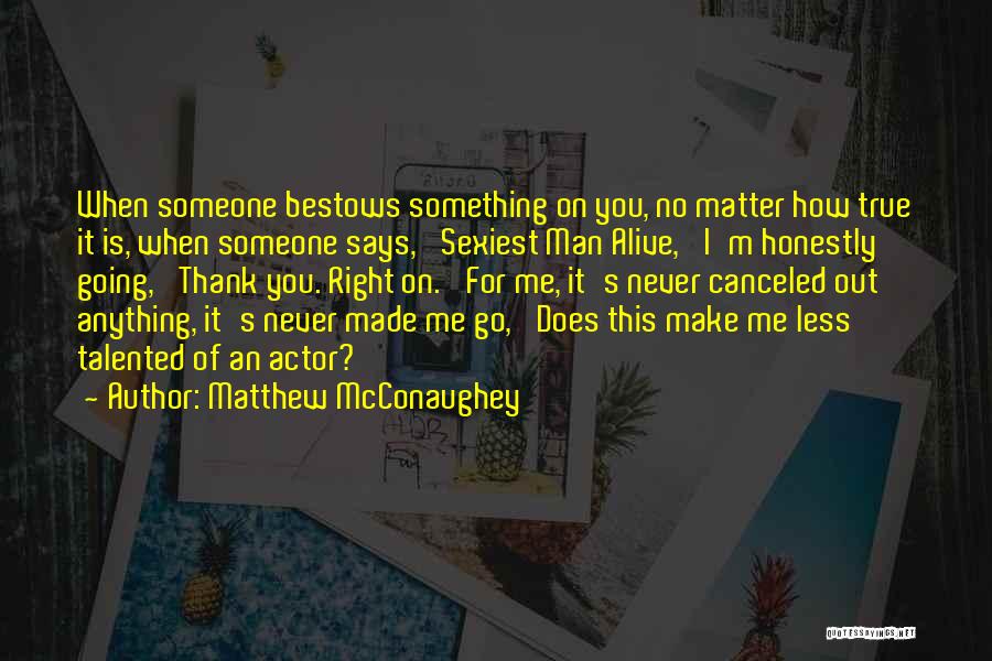 Matthew McConaughey Quotes: When Someone Bestows Something On You, No Matter How True It Is, When Someone Says, 'sexiest Man Alive,' I'm Honestly