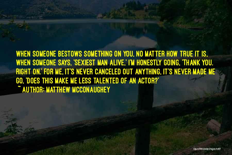 Matthew McConaughey Quotes: When Someone Bestows Something On You, No Matter How True It Is, When Someone Says, 'sexiest Man Alive,' I'm Honestly
