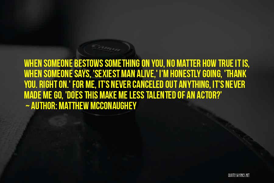 Matthew McConaughey Quotes: When Someone Bestows Something On You, No Matter How True It Is, When Someone Says, 'sexiest Man Alive,' I'm Honestly