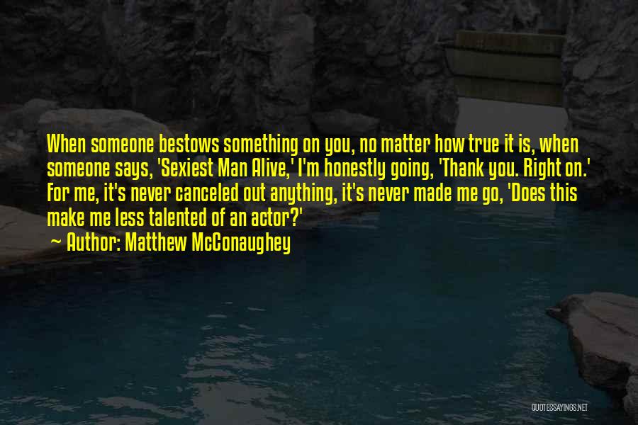Matthew McConaughey Quotes: When Someone Bestows Something On You, No Matter How True It Is, When Someone Says, 'sexiest Man Alive,' I'm Honestly