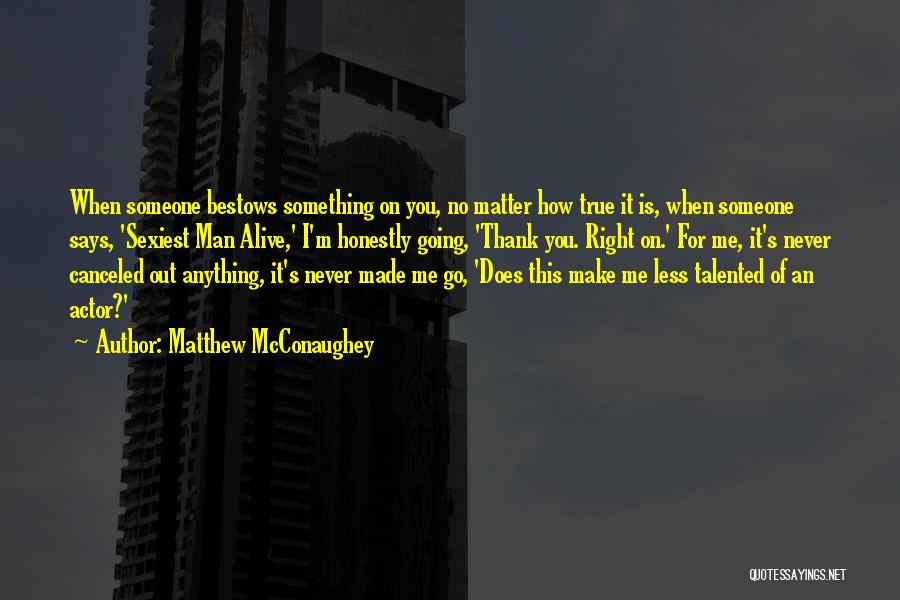 Matthew McConaughey Quotes: When Someone Bestows Something On You, No Matter How True It Is, When Someone Says, 'sexiest Man Alive,' I'm Honestly