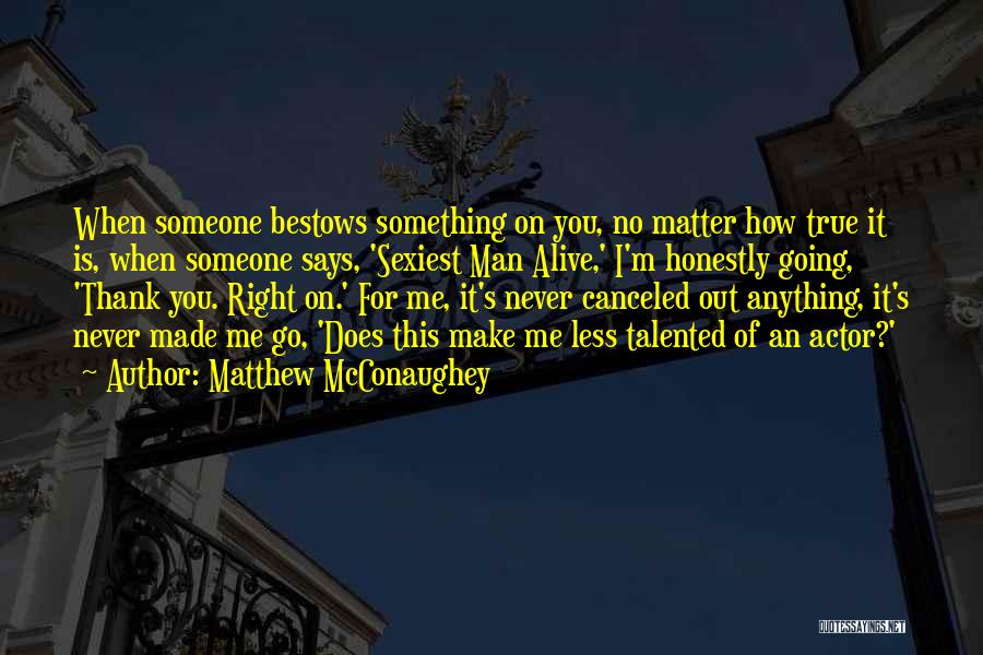 Matthew McConaughey Quotes: When Someone Bestows Something On You, No Matter How True It Is, When Someone Says, 'sexiest Man Alive,' I'm Honestly