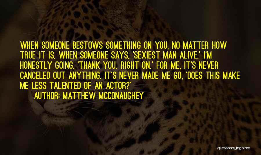 Matthew McConaughey Quotes: When Someone Bestows Something On You, No Matter How True It Is, When Someone Says, 'sexiest Man Alive,' I'm Honestly