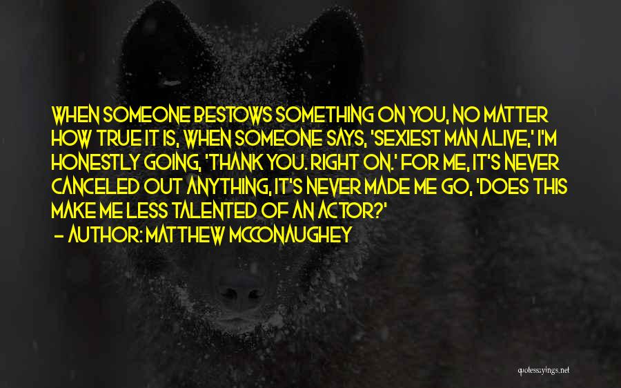 Matthew McConaughey Quotes: When Someone Bestows Something On You, No Matter How True It Is, When Someone Says, 'sexiest Man Alive,' I'm Honestly