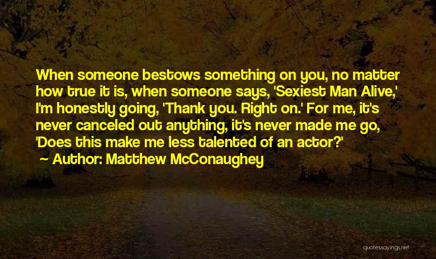 Matthew McConaughey Quotes: When Someone Bestows Something On You, No Matter How True It Is, When Someone Says, 'sexiest Man Alive,' I'm Honestly
