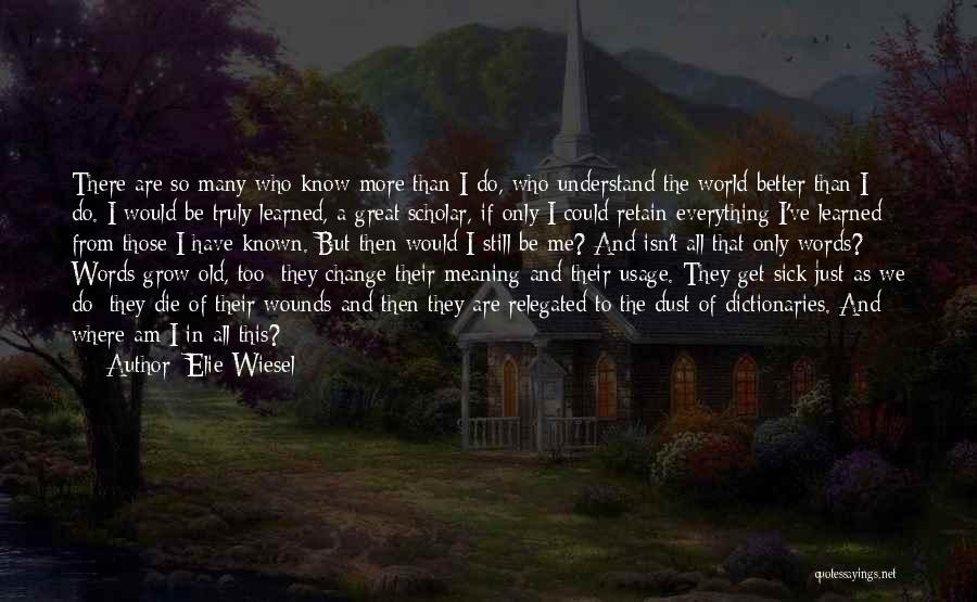 Elie Wiesel Quotes: There Are So Many Who Know More Than I Do, Who Understand The World Better Than I Do. I Would