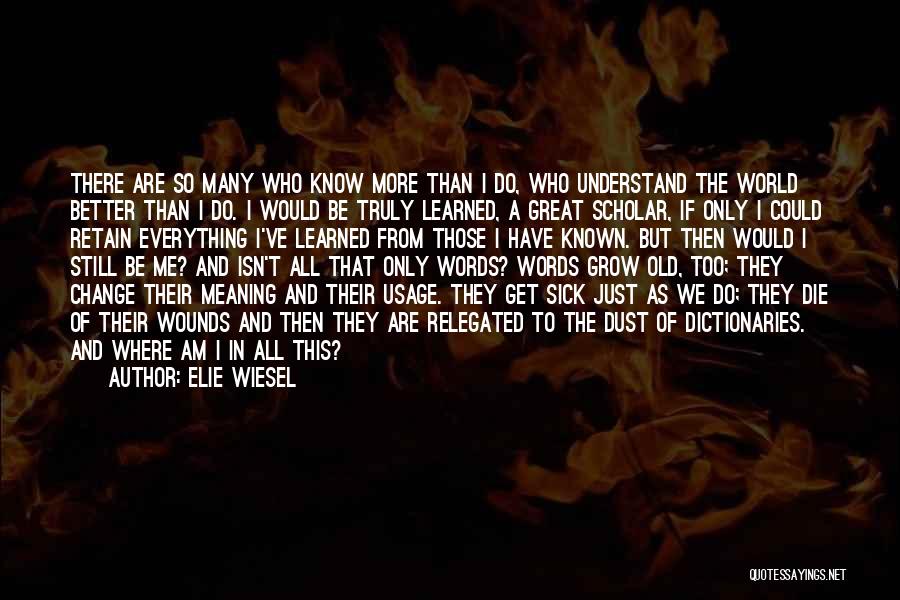 Elie Wiesel Quotes: There Are So Many Who Know More Than I Do, Who Understand The World Better Than I Do. I Would