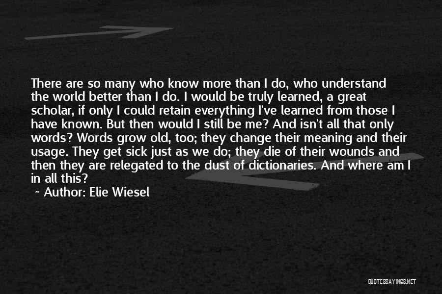 Elie Wiesel Quotes: There Are So Many Who Know More Than I Do, Who Understand The World Better Than I Do. I Would