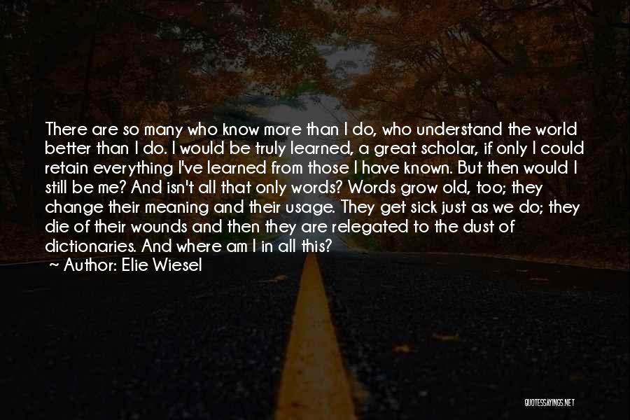 Elie Wiesel Quotes: There Are So Many Who Know More Than I Do, Who Understand The World Better Than I Do. I Would