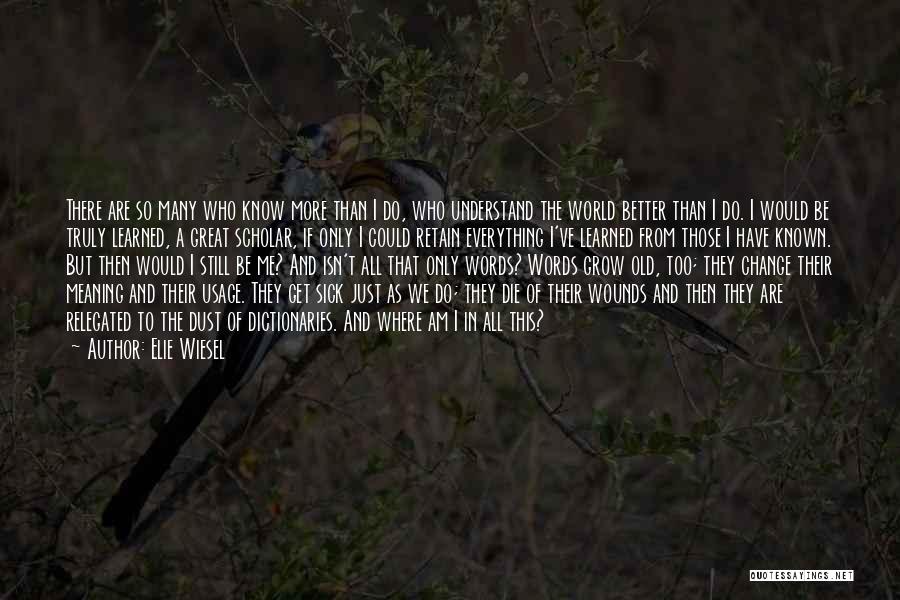 Elie Wiesel Quotes: There Are So Many Who Know More Than I Do, Who Understand The World Better Than I Do. I Would