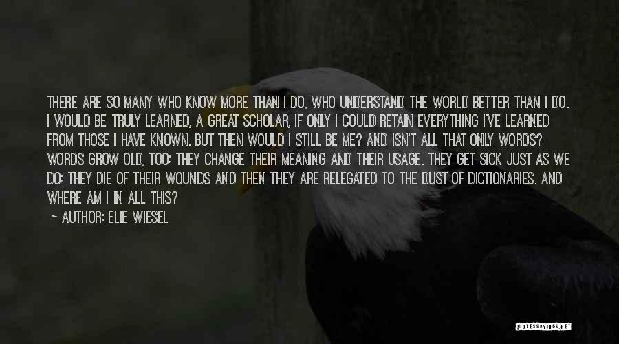 Elie Wiesel Quotes: There Are So Many Who Know More Than I Do, Who Understand The World Better Than I Do. I Would