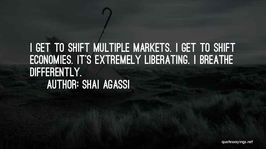 Shai Agassi Quotes: I Get To Shift Multiple Markets. I Get To Shift Economies. It's Extremely Liberating. I Breathe Differently.