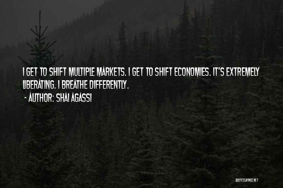Shai Agassi Quotes: I Get To Shift Multiple Markets. I Get To Shift Economies. It's Extremely Liberating. I Breathe Differently.