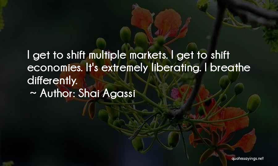 Shai Agassi Quotes: I Get To Shift Multiple Markets. I Get To Shift Economies. It's Extremely Liberating. I Breathe Differently.