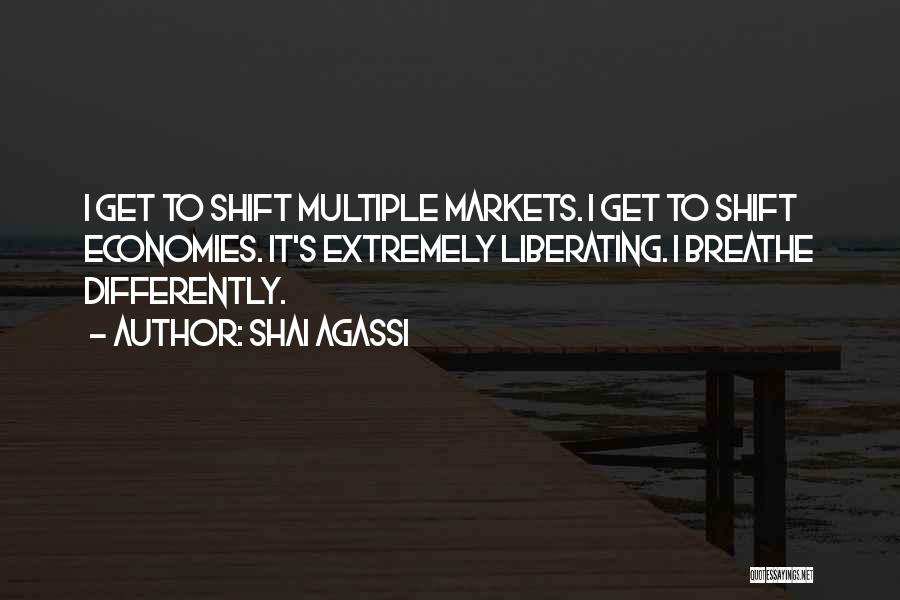 Shai Agassi Quotes: I Get To Shift Multiple Markets. I Get To Shift Economies. It's Extremely Liberating. I Breathe Differently.