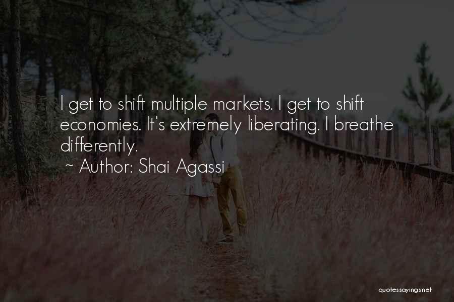 Shai Agassi Quotes: I Get To Shift Multiple Markets. I Get To Shift Economies. It's Extremely Liberating. I Breathe Differently.