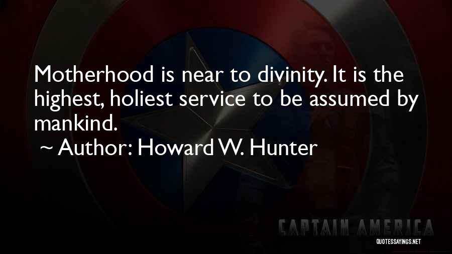 Howard W. Hunter Quotes: Motherhood Is Near To Divinity. It Is The Highest, Holiest Service To Be Assumed By Mankind.