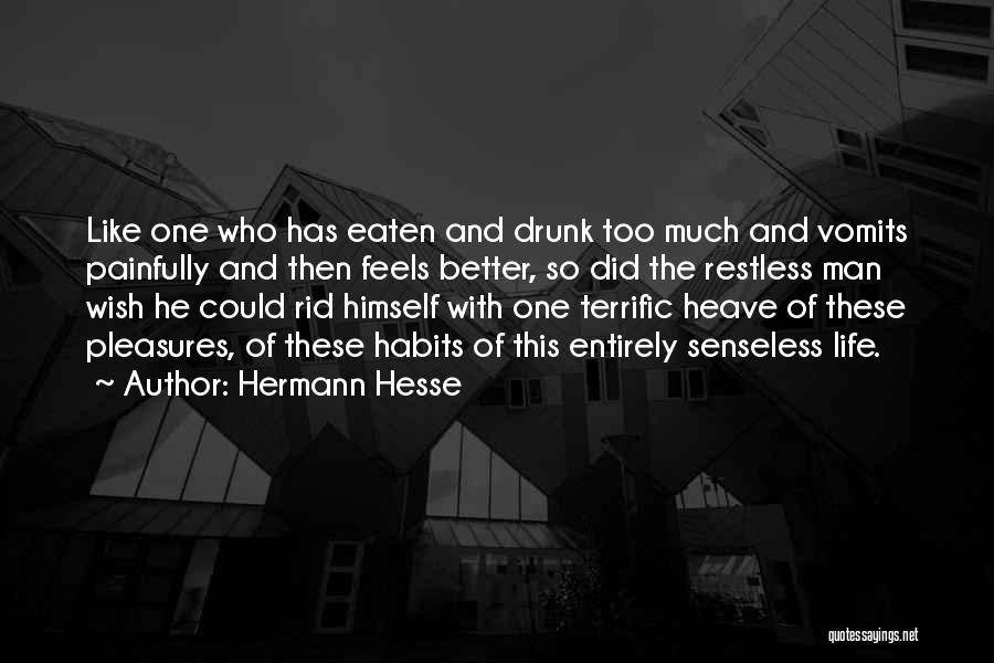 Hermann Hesse Quotes: Like One Who Has Eaten And Drunk Too Much And Vomits Painfully And Then Feels Better, So Did The Restless