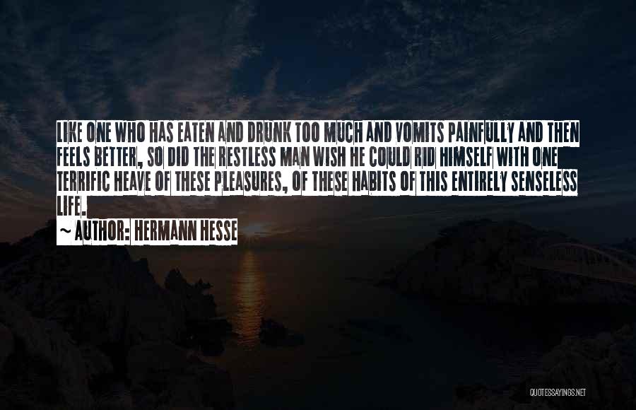 Hermann Hesse Quotes: Like One Who Has Eaten And Drunk Too Much And Vomits Painfully And Then Feels Better, So Did The Restless