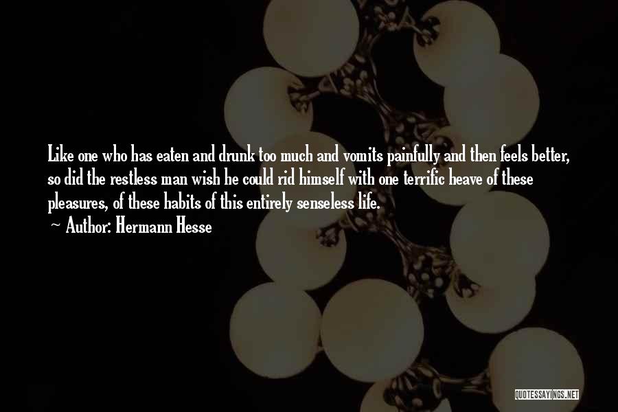 Hermann Hesse Quotes: Like One Who Has Eaten And Drunk Too Much And Vomits Painfully And Then Feels Better, So Did The Restless