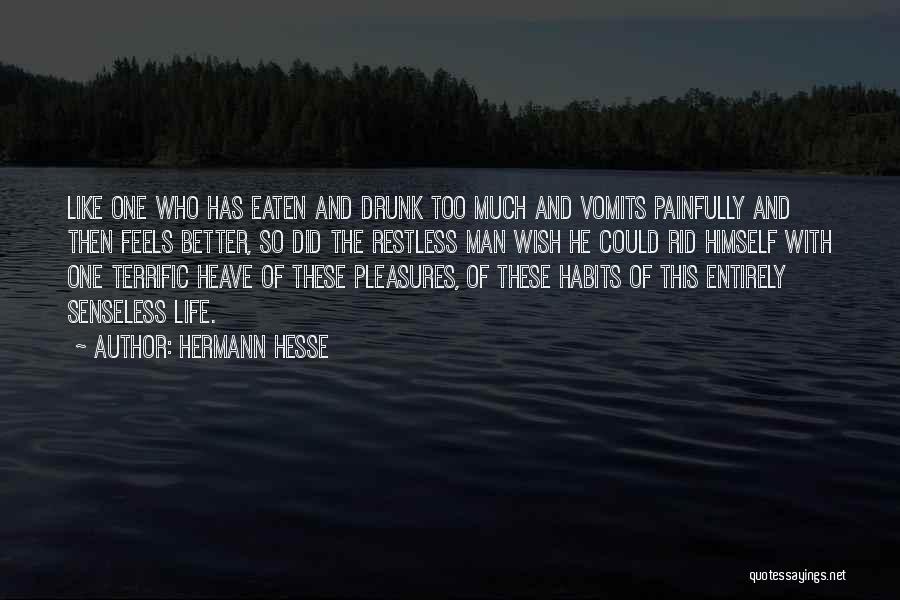 Hermann Hesse Quotes: Like One Who Has Eaten And Drunk Too Much And Vomits Painfully And Then Feels Better, So Did The Restless