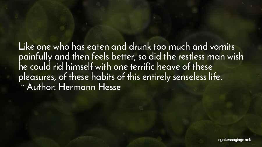 Hermann Hesse Quotes: Like One Who Has Eaten And Drunk Too Much And Vomits Painfully And Then Feels Better, So Did The Restless