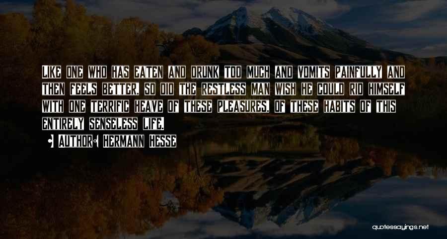 Hermann Hesse Quotes: Like One Who Has Eaten And Drunk Too Much And Vomits Painfully And Then Feels Better, So Did The Restless