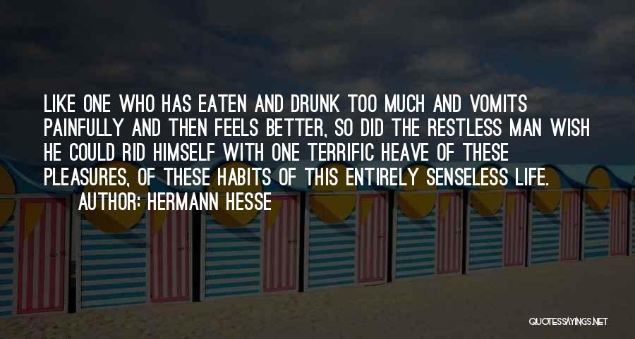Hermann Hesse Quotes: Like One Who Has Eaten And Drunk Too Much And Vomits Painfully And Then Feels Better, So Did The Restless